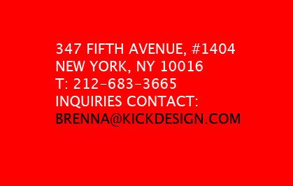 347 FIFTH AVENUE, #1404, NEW YORK, NY 10016, BRENNA @ KICKDESIGN.COM